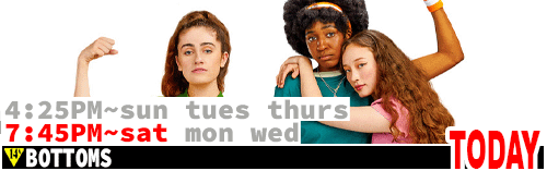 Bottoms Fri Sun Tues Thurs 4:25 pm / Sat Mon Wed 7:45 pm