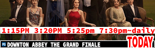 Downton Abbey The Grand Finale daily 1:15 pm 3:20 pm 5:25 pm 7:30 pm